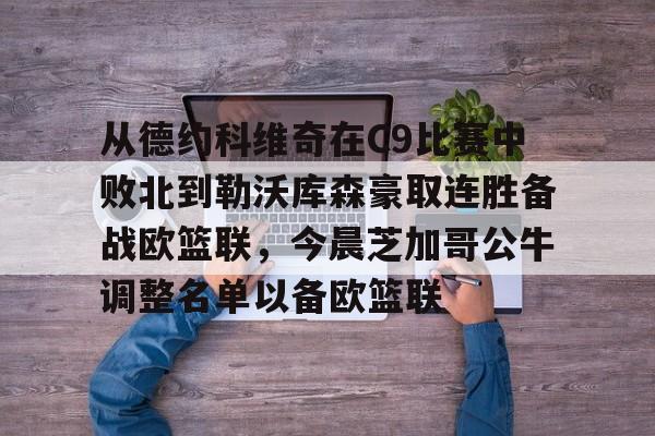 雷竞技-包含从德约科维奇在C9比赛中败北到勒沃库森豪取连胜备战欧篮联，今晨芝加哥公牛调整名单以备欧篮联的词条